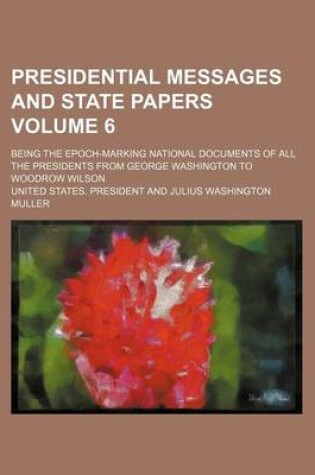 Cover of Presidential Messages and State Papers Volume 6; Being the Epoch-Marking National Documents of All the Presidents from George Washington to Woodrow Wilson