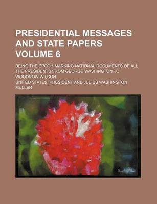 Book cover for Presidential Messages and State Papers Volume 6; Being the Epoch-Marking National Documents of All the Presidents from George Washington to Woodrow Wilson