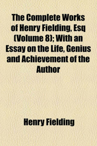 Cover of The Complete Works of Henry Fielding, Esq (Volume 8); Plays and Poems. with an Essay on the Life, Genius and Achievement of the Author