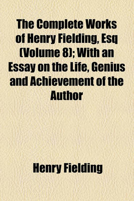 Book cover for The Complete Works of Henry Fielding, Esq (Volume 8); Plays and Poems. with an Essay on the Life, Genius and Achievement of the Author