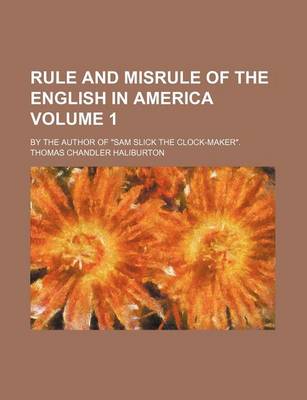 Book cover for Rule and Misrule of the English in America Volume 1; By the Author of Sam Slick the Clock-Maker.