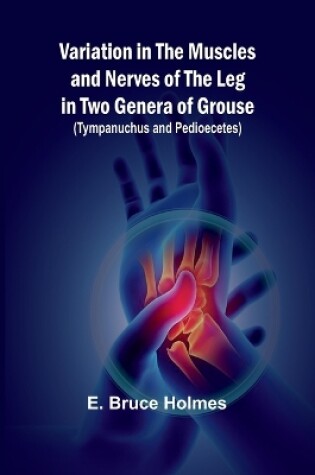 Cover of Variation in the Muscles and Nerves of the Leg in Two Genera of Grouse (Tympanuchus and Pedioecetes)