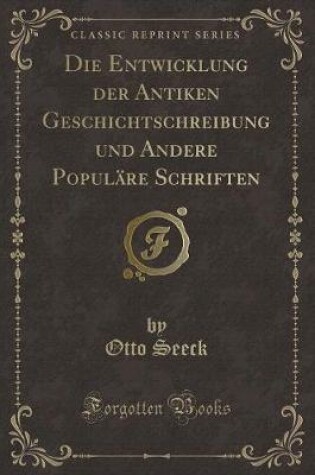 Cover of Die Entwicklung Der Antiken Geschichtschreibung Und Andere Populäre Schriften (Classic Reprint)