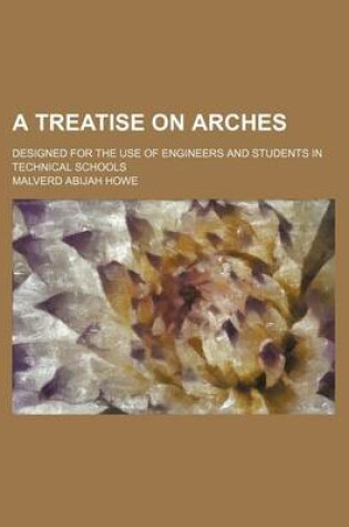 Cover of A Treatise on Arches; Designed for the Use of Engineers and Students in Technical Schools