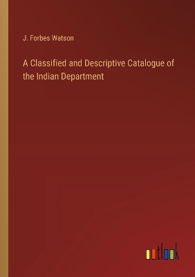 Book cover for A Classified and Descriptive Catalogue of the Indian Department