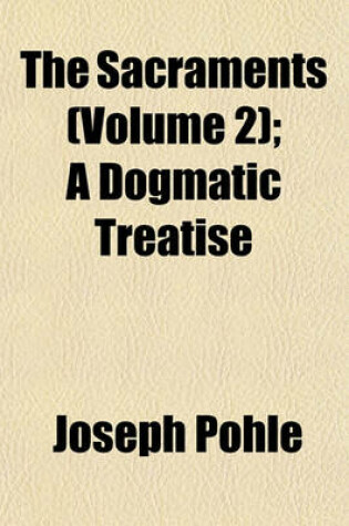 Cover of The Sacraments (Volume 2); A Dogmatic Treatise