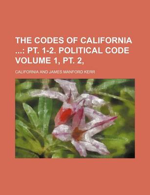 Book cover for The Codes of California; PT. 1-2. Political Code Volume 1, PT. 2,