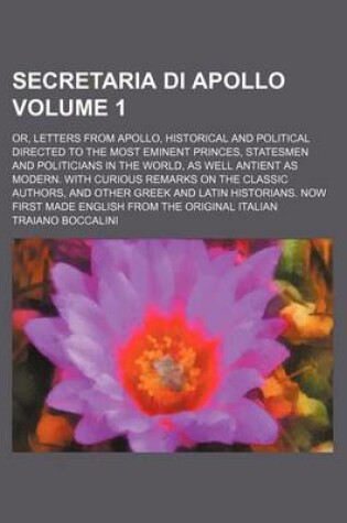 Cover of Secretaria Di Apollo Volume 1; Or, Letters from Apollo, Historical and Political Directed to the Most Eminent Princes, Statesmen and Politicians in the World, as Well Antient as Modern. with Curious Remarks on the Classic Authors, and Other Greek and Latin