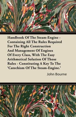 Book cover for Handbook Of The Steam-Engine - Containing All The Rules Required For The Right Construction And Management Of Engines Of Every Class, With The Easy Arithmetical Solution Of Those Rules - Constituting A Key To The 'Catechism Of The Steam-Engine.'