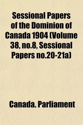 Book cover for Sessional Papers of the Dominion of Canada 1904 (Volume 38, No.8, Sessional Papers No.20-21a)