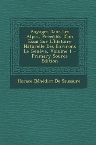 Cover of Voyages Dans Les Alpes, Precedes D'Un Essai Sur L'Histoire Naturelle Des Environs Le Geneve, Volume 1