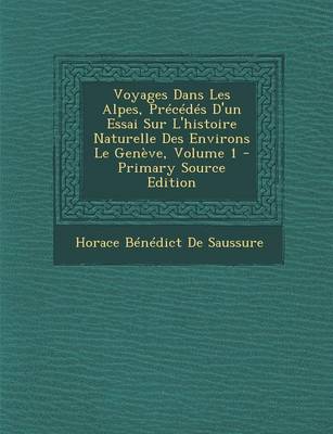 Book cover for Voyages Dans Les Alpes, Precedes D'Un Essai Sur L'Histoire Naturelle Des Environs Le Geneve, Volume 1