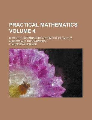 Book cover for Practical Mathematics; Being the Essentials of Arithmetic, Geometry, Algebra and Trigonometry Volume 4