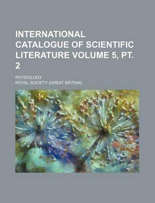 Book cover for International Catalogue of Scientific Literature Volume 5, PT. 2; Physiology