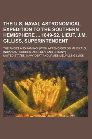 Cover of The U.S. Naval Astronomical Expedition to the Southern Hemisphere 1849-52. Lieut. J.M. Gilliss, Superintendent; The Andes and Pampas. [With Appendices on Minerals, Indian Antiquities, Zoology and Botany].