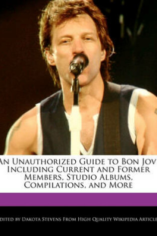 Cover of An Unauthorized Guide to Bon Jovi Including Current and Former Members, Studio Albums, Compilations, and More