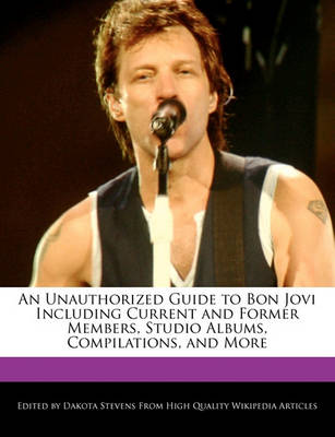 Book cover for An Unauthorized Guide to Bon Jovi Including Current and Former Members, Studio Albums, Compilations, and More