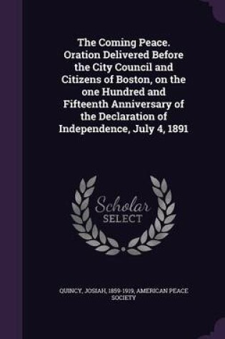 Cover of The Coming Peace. Oration Delivered Before the City Council and Citizens of Boston, on the One Hundred and Fifteenth Anniversary of the Declaration of Independence, July 4, 1891