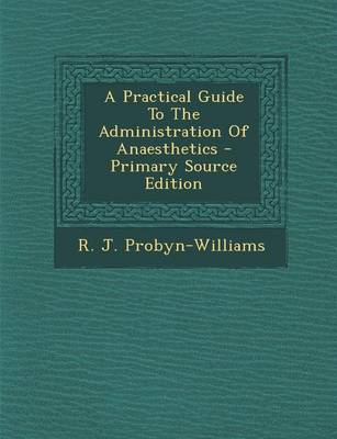 Book cover for A Practical Guide to the Administration of Anaesthetics - Primary Source Edition