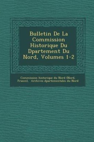 Cover of Bulletin de La Commission Historique Du D Partement Du Nord, Volumes 1-2