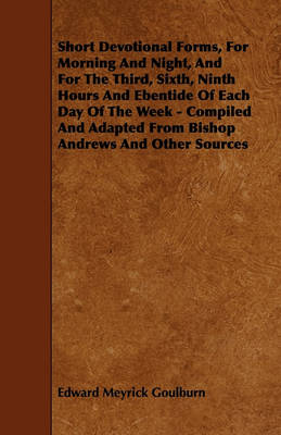 Book cover for Short Devotional Forms, For Morning And Night, And For The Third, Sixth, Ninth Hours And Ebentide Of Each Day Of The Week - Compiled And Adapted From Bishop Andrews And Other Sources