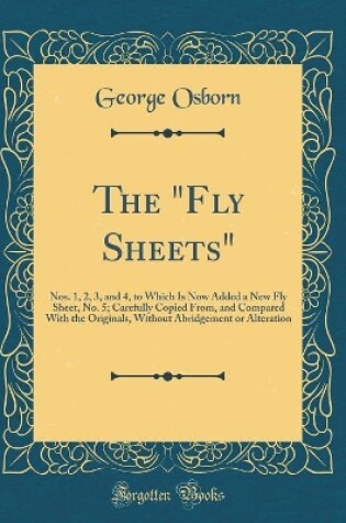 Cover of The "Fly Sheets": Nos. 1, 2, 3, and 4, to Which Is Now Added a New Fly Sheet, No. 5; Carefully Copied From, and Compared With the Originals, Without Abridgement or Alteration (Classic Reprint)
