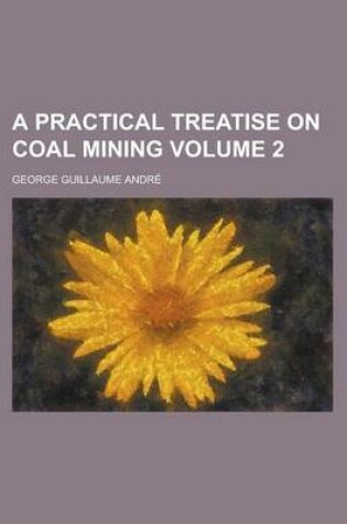 Cover of A Practical Treatise on Coal Mining Volume 2