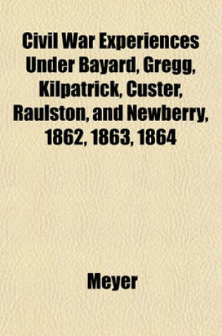 Cover of Civil War Experiences Under Bayard, Gregg, Kilpatrick, Custer, Raulston, and Newberry, 1862, 1863, 1864