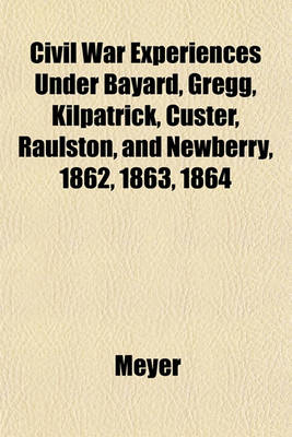 Book cover for Civil War Experiences Under Bayard, Gregg, Kilpatrick, Custer, Raulston, and Newberry, 1862, 1863, 1864