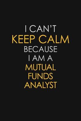 Book cover for I Can't Keep Calm Because I Am A Mutual Funds Analyst