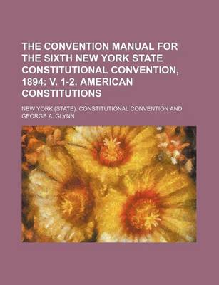 Book cover for The Convention Manual for the Sixth New York State Constitutional Convention, 1894; V. 1-2. American Constitutions