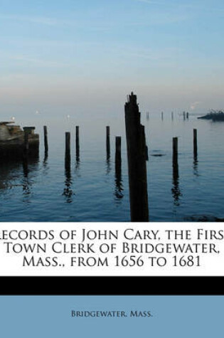 Cover of Records of John Cary, the First Town Clerk of Bridgewater, Mass., from 1656 to 1681