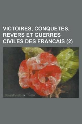 Cover of Victoires, Conquetes, Revers Et Guerres Civiles Des Francais (2 )