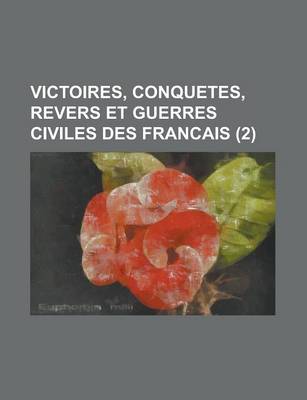 Book cover for Victoires, Conquetes, Revers Et Guerres Civiles Des Francais (2 )