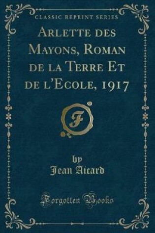 Cover of Arlette Des Mayons, Roman de la Terre Et de l'Ecole, 1917 (Classic Reprint)
