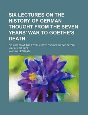 Book cover for Six Lectures on the History of German Thought from the Seven Years' War to Goethe's Death; Delivered at the Royal Institution of Great Britain, May & June 1879