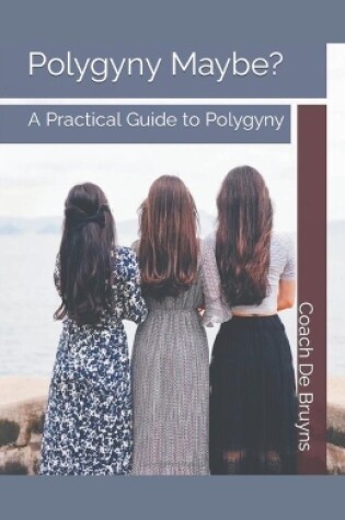 Cover of Polygyny Maybe? A Practical Guide to Polygyny