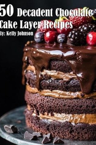 Cover of 50 Decadent Chocolate Cake Layer Recipes