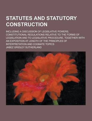 Book cover for Statutes and Statutory Construction; Including a Discussion of Legislative Powers, Constitutional Regulations Relative to the Forms of Legislation and