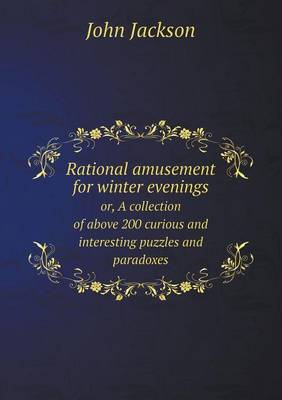 Book cover for Rational amusement for winter evenings or, A collection of above 200 curious and interesting puzzles and paradoxes