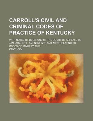 Book cover for Carroll's Civil and Criminal Codes of Practice of Kentucky; With Notes of Decisions of the Court of Appeals to January, 1919 Amendments and Acts Relating to Codes of January, 1919