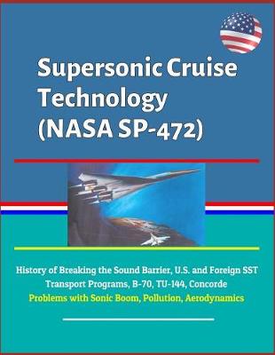Book cover for Supersonic Cruise Technology (NASA SP-472) - History of Breaking the Sound Barrier, U.S. and Foreign SST Transport Programs, B-70, TU-144, Concorde, Problems with Sonic Boom, Pollution, Aerodynamics
