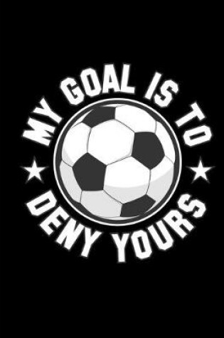 Cover of Soccer Ball My Goal Is to Deny Yours Notebook