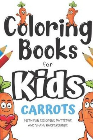 Cover of Coloring Books For Kids Carrots With Fun Coloring Patterns And Shape Backgrounds