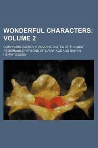 Cover of Wonderful Characters Volume 2; Comprising Memoirs and Anecdotes of the Most Remarkable Persons of Every Age and Nation