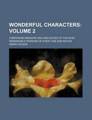 Book cover for Wonderful Characters Volume 2; Comprising Memoirs and Anecdotes of the Most Remarkable Persons of Every Age and Nation