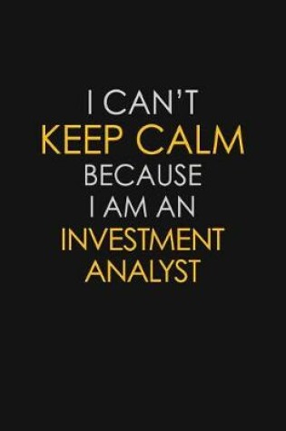 Cover of I Can't Keep Calm Because I Am An Investment Analyst