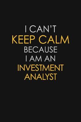 Book cover for I Can't Keep Calm Because I Am An Investment Analyst