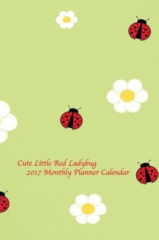 Cover of Cute Little Red Ladybug 2017 Monthly Planner Calendar