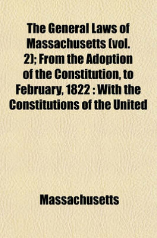 Cover of The General Laws of Massachusetts (Vol. 2); From the Adoption of the Constitution, to February, 1822